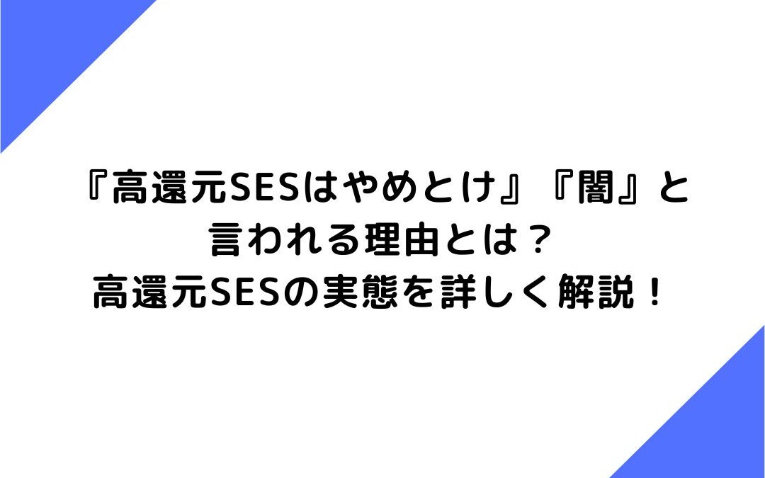 『高還元SESはやめとけ』『闇』と言われる理由とは？高還元SESの実態を詳しく解説！